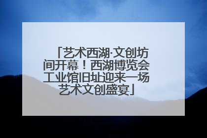 艺术西湖·文创坊间开幕！西湖博览会工业馆旧址迎来一场艺术文创盛宴