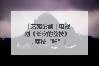 艺苑论剑｜电视剧《长安的荔枝》：荔枝“鲜”