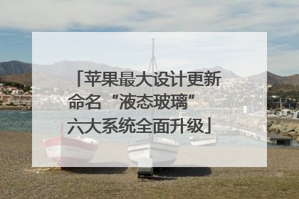 苹果最大设计更新命名“液态玻璃” 六大系统全面升级