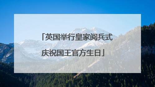 英国举行皇家阅兵式庆祝国王官方生日