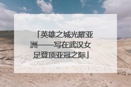 英雄之城光耀亚洲——写在武汉女足登顶亚冠之际
