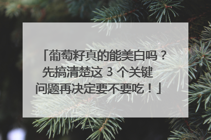 葡萄籽真的能美白吗？先搞清楚这 3 个关键问题再决定要不要吃！