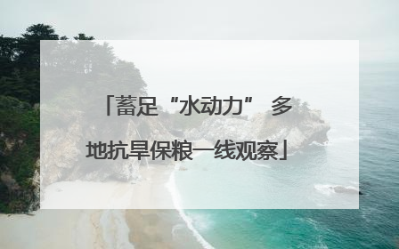 蓄足“水动力” 多地抗旱保粮一线观察