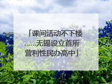 课间活动不下楼……无锡设立首所营利性民办高中
