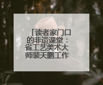 读者家门口的非遗课堂：省工艺美术大师裴天鹏工作室揭牌
