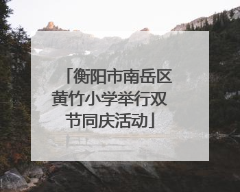 衡阳市南岳区黄竹小学举行双节同庆活动