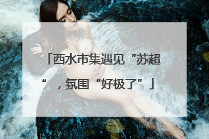 西水市集遇见“苏超”，氛围“好极了”