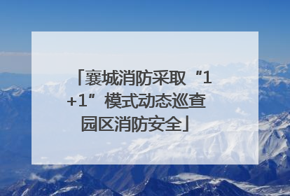 襄城消防采取“1+1”模式动态巡查园区消防安全