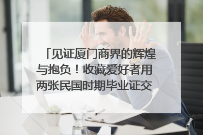 见证厦门商界的辉煌与抱负！收藏爱好者用两张民国时期毕业证交换了一枚银章