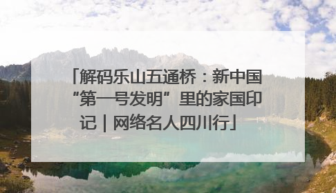 解码乐山五通桥：新中国“第一号发明”里的家国印记｜网络名人四川行