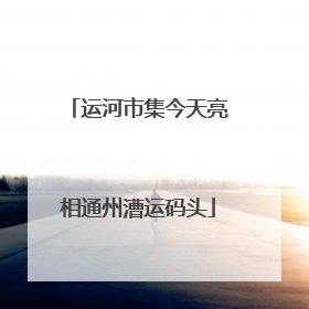 运河市集今天亮相通州漕运码头