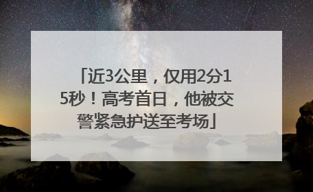 近3公里，仅用2分15秒！高考首日，他被交警紧急护送至考场