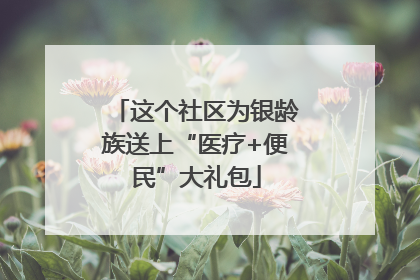 这个社区为银龄族送上“医疗+便民”大礼包