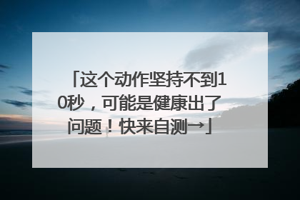 这个动作坚持不到10秒，可能是健康出了问题！快来自测→