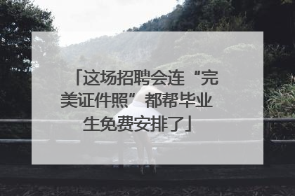 这场招聘会连“完美证件照”都帮毕业生免费安排了