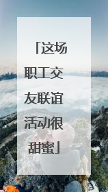 这场职工交友联谊活动很甜蜜