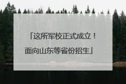这所军校正式成立！面向山东等省份招生