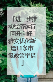 进一步推动经济运行回升向好 雅安优化新增11条市级政策举措