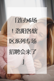 连办6场！洛阳各辖区系列专场招聘会来了
