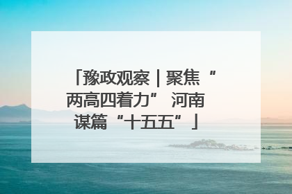 豫政观察｜聚焦“两高四着力” 河南谋篇“十五五”