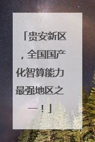 贵安新区，全国国产化智算能力最强地区之一！