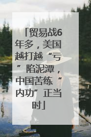 贸易战6年多，美国越打越“亏”陷泥潭，中国苦练“内功”正当时
