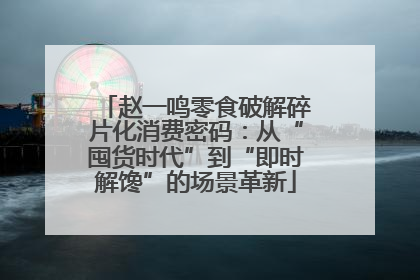赵一鸣零食破解碎片化消费密码：从“囤货时代”到“即时解馋”的场景革新