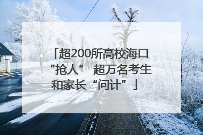 超200所高校海口“抢人” 超万名考生和家长“问计”