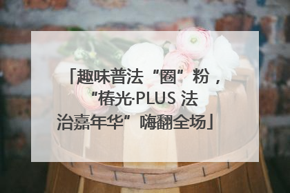 趣味普法“圈”粉，“椿光·PLUS 法治嘉年华”嗨翻全场