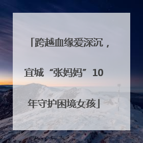跨越血缘爱深沉，宜城“张妈妈”10年守护困境女孩