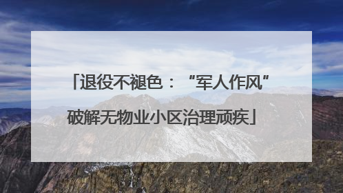 退役不褪色：“军人作风”破解无物业小区治理顽疾