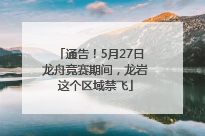 通告！5月27日龙舟竞赛期间，龙岩这个区域禁飞