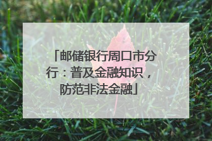 邮储银行周口市分行：普及金融知识，防范非法金融