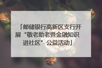邮储银行高新区支行开展“敬老助老暨金融知识进社区”公益活动