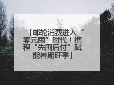 邮轮消费进入“零元囤”时代！携程“先囤后付”赋能暑期旺季