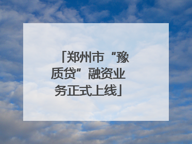 郑州市“豫质贷”融资业务正式上线