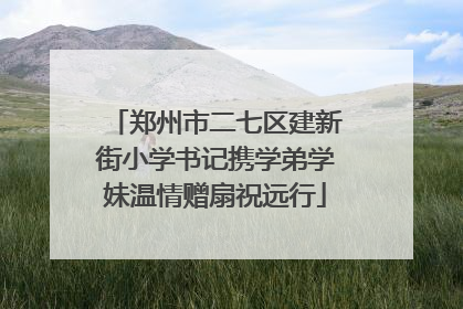 郑州市二七区建新街小学书记携学弟学妹温情赠扇祝远行