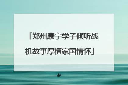 郑州康宁学子倾听战机故事厚植家国情怀