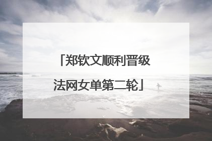 郑钦文顺利晋级法网女单第二轮