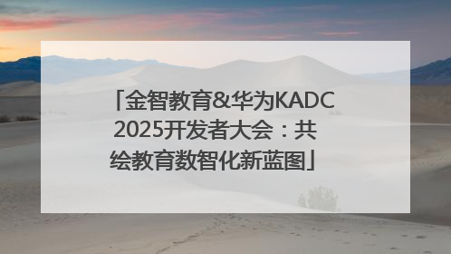 金智教育&华为KADC 2025开发者大会：共绘教育数智化新蓝图