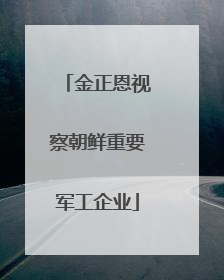 金正恩视察朝鲜重要军工企业