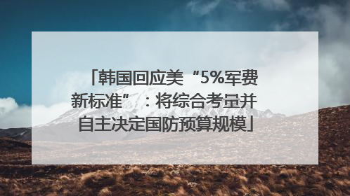 韩国回应美“5%军费新标准”：将综合考量并自主决定国防预算规模