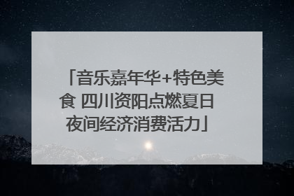 音乐嘉年华+特色美食 四川资阳点燃夏日夜间经济消费活力