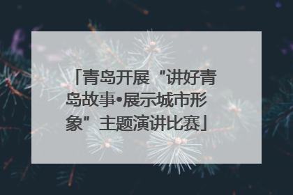 青岛开展“讲好青岛故事•展示城市形象”主题演讲比赛