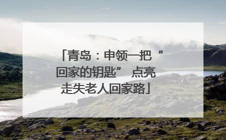 青岛：申领一把“回家的钥匙” 点亮走失老人回家路