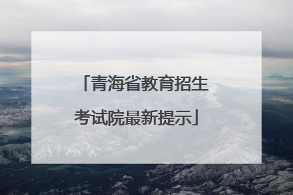 青海省教育招生考试院最新提示