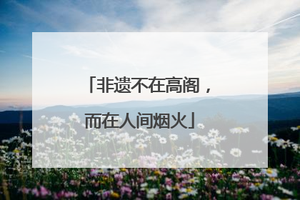 非遗不在高阁，而在人间烟火