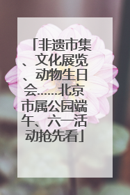 非遗市集、文化展览、动物生日会……北京市属公园端午、六一活动抢先看