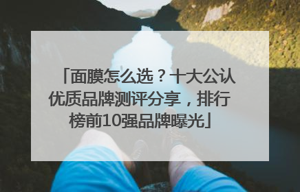 面膜怎么选？十大公认优质品牌测评分享，排行榜前10强品牌曝光