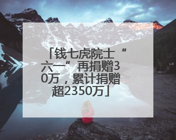 钱七虎院士“六一”再捐赠30万，累计捐赠超2350万